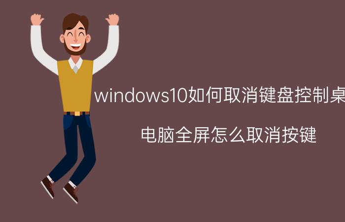 windows10如何取消键盘控制桌面 电脑全屏怎么取消按键？